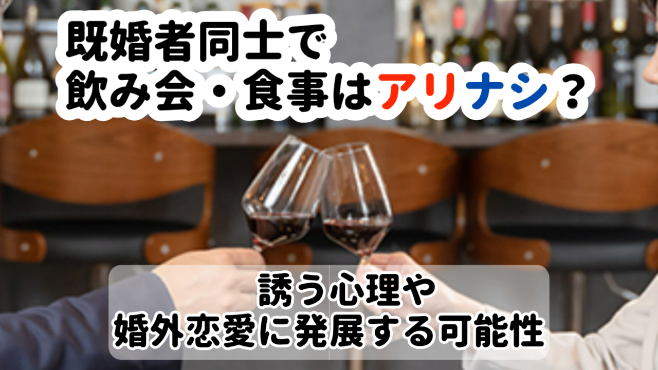 既婚者同士で飲み会・食事はアリナシ？誘う心理や婚外恋愛に発展する可能性